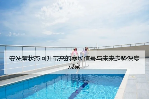 安洗莹状态回升带来的赛场信号与未来走势深度观察