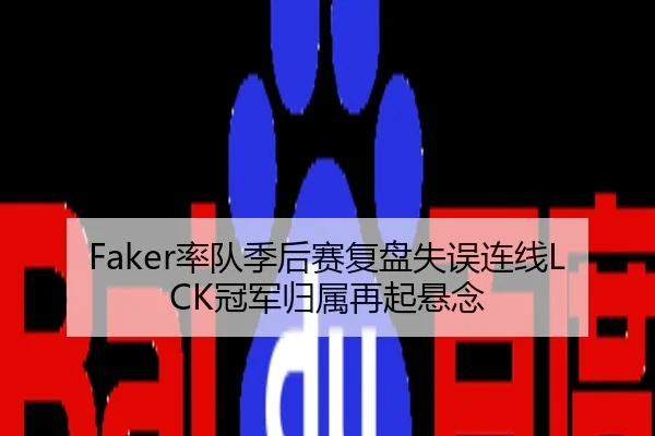 Faker率队季后赛复盘失误连线LCK冠军归属再起悬念